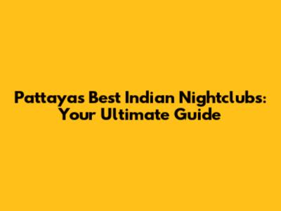 Pattaya's Best Indian Nightclubs: Your Ultimate Guide