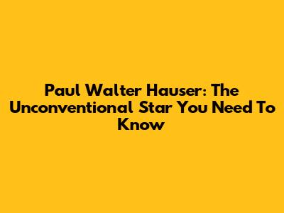 Paul Walter Hauser: The Unconventional Star You Need To Know
