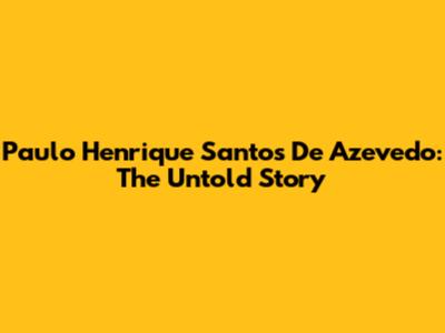 Paulo Henrique Santos De Azevedo: The Untold Story