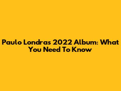 Paulo Londra's 2022 Album: What You Need To Know