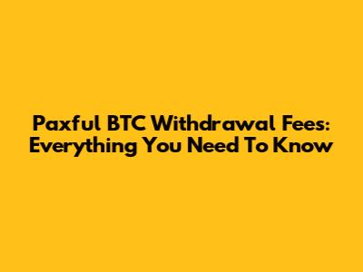 Paxful BTC Withdrawal Fees: Everything You Need To Know