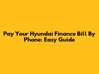 Pay Your Hyundai Finance Bill By Phone: Easy Guide