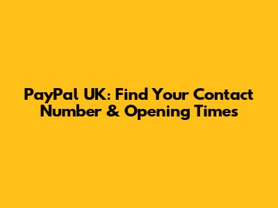 PayPal UK: Find Your Contact Number & Opening Times