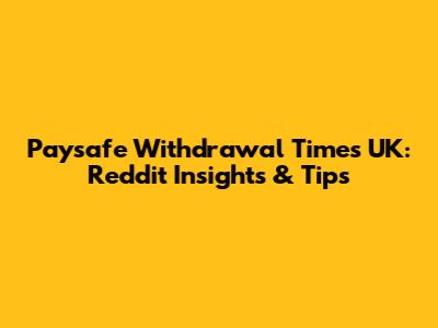 Paysafe Withdrawal Times UK: Reddit Insights & Tips