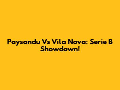 Paysandu Vs Vila Nova: Serie B Showdown!