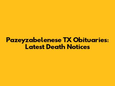 Pazeyzabelenese TX Obituaries: Latest Death Notices