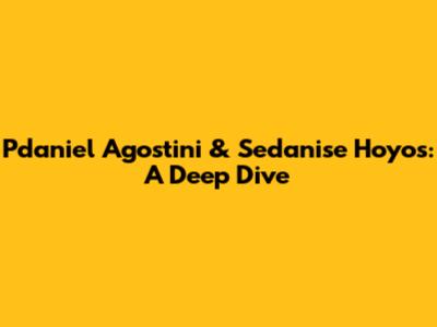 Pdaniel Agostini & Sedanise Hoyos: A Deep Dive