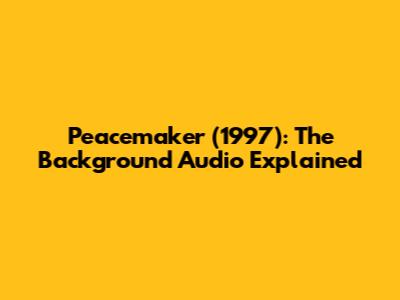 Peacemaker (1997): The Background Audio Explained