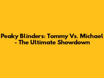 Peaky Blinders: Tommy Vs. Michael - The Ultimate Showdown