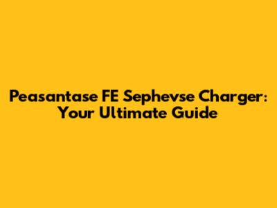 Peasantase FE Sephevse Charger: Your Ultimate Guide