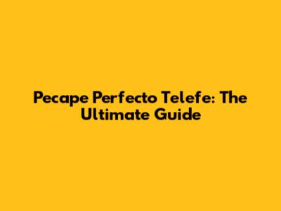 Pecape Perfecto Telefe: The Ultimate Guide