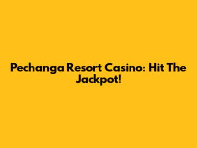 Pechanga Resort Casino: Hit The Jackpot!