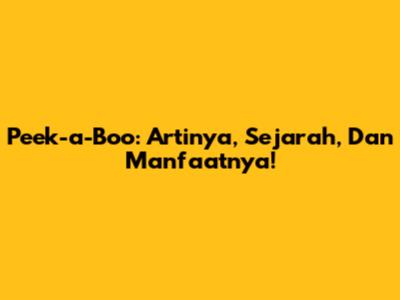 Peek-a-Boo: Artinya, Sejarah, Dan Manfaatnya!