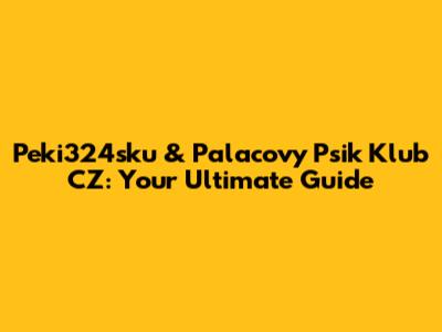 Peki324sku & Palacovy Psik Klub CZ: Your Ultimate Guide