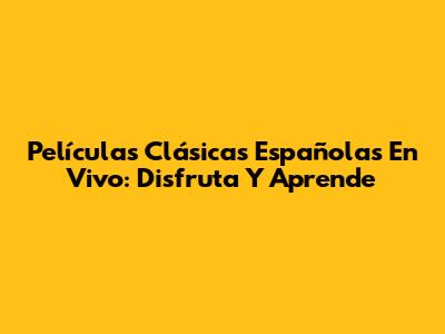 Películas Clásicas Españolas En Vivo: Disfruta Y Aprende