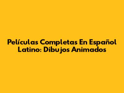 Películas Completas En Español Latino: Dibujos Animados