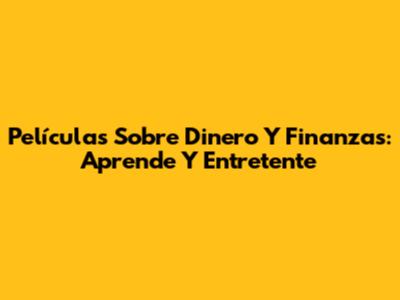 Películas Sobre Dinero Y Finanzas: Aprende Y Entretente