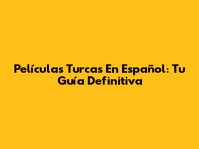 Películas Turcas En Español: Tu Guía Definitiva