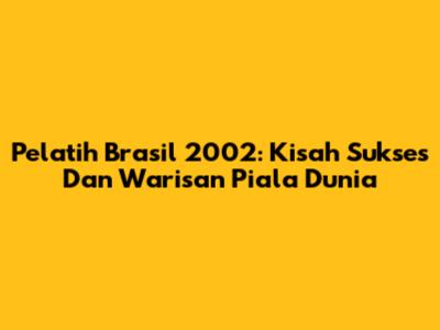 Pelatih Brasil 2002: Kisah Sukses Dan Warisan Piala Dunia