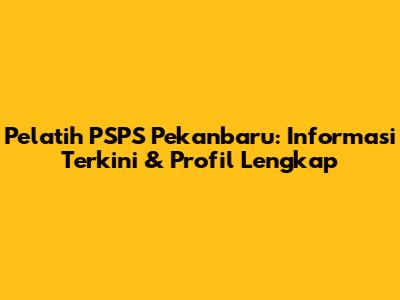 Pelatih PSPS Pekanbaru: Informasi Terkini & Profil Lengkap
