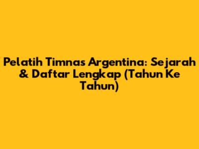Pelatih Timnas Argentina: Sejarah & Daftar Lengkap (Tahun Ke Tahun)