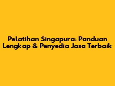 Pelatihan Singapura: Panduan Lengkap & Penyedia Jasa Terbaik