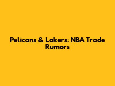 Pelicans & Lakers: NBA Trade Rumors
