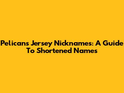 Pelicans Jersey Nicknames: A Guide To Shortened Names