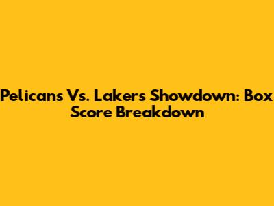 Pelicans Vs. Lakers Showdown: Box Score Breakdown