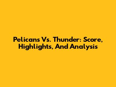 Pelicans Vs. Thunder: Score, Highlights, And Analysis