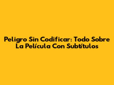 Peligro Sin Codificar: Todo Sobre La Película Con Subtítulos