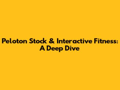 Peloton Stock & Interactive Fitness: A Deep Dive