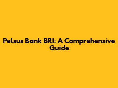 Pelsus Bank BRI: A Comprehensive Guide