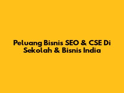 Peluang Bisnis SEO & CSE Di Sekolah & Bisnis India