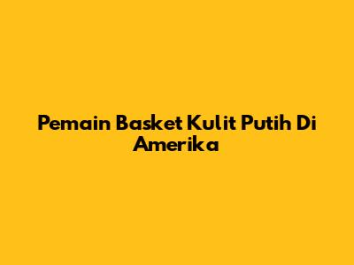 Pemain Basket Kulit Putih Di Amerika