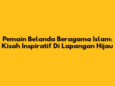 Pemain Belanda Beragama Islam: Kisah Inspiratif Di Lapangan Hijau