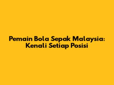 Pemain Bola Sepak Malaysia: Kenali Setiap Posisi