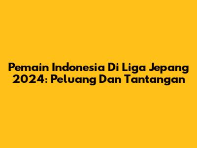 Pemain Indonesia Di Liga Jepang 2024: Peluang Dan Tantangan