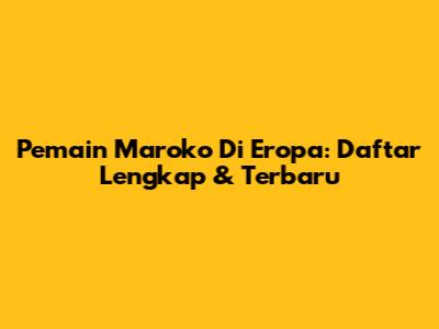 Pemain Maroko Di Eropa: Daftar Lengkap & Terbaru