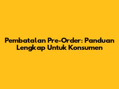 Pembatalan Pre-Order: Panduan Lengkap Untuk Konsumen