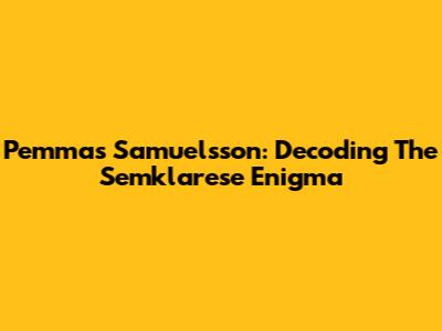 Pemmas Samuelsson: Decoding The Semklarese Enigma