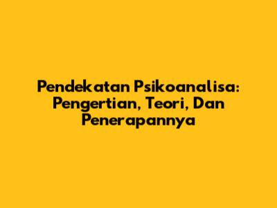 Pendekatan Psikoanalisa: Pengertian, Teori, Dan Penerapannya