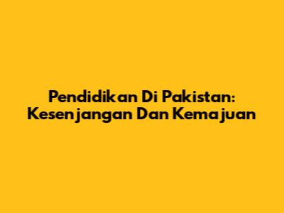 Pendidikan Di Pakistan: Kesenjangan Dan Kemajuan
