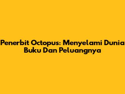 Penerbit Octopus: Menyelami Dunia Buku Dan Peluangnya