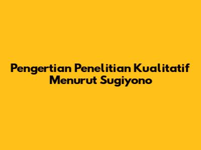 Pengertian Penelitian Kualitatif Menurut Sugiyono