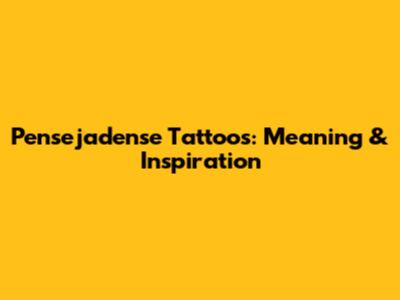 Pensejadense Tattoos: Meaning & Inspiration