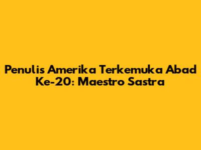 Penulis Amerika Terkemuka Abad Ke-20: Maestro Sastra