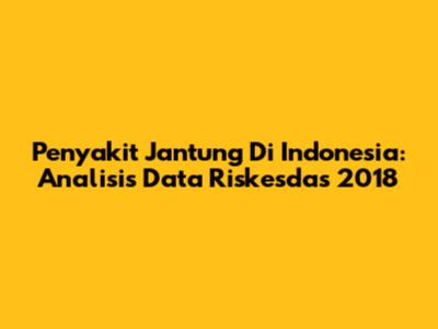 Penyakit Jantung Di Indonesia: Analisis Data Riskesdas 2018