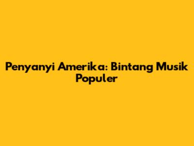 Penyanyi Amerika: Bintang Musik Populer
