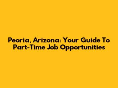 Peoria, Arizona: Your Guide To Part-Time Job Opportunities